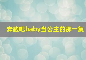 奔跑吧baby当公主的那一集