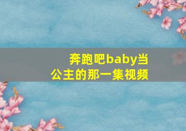 奔跑吧baby当公主的那一集视频