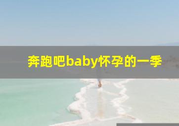 奔跑吧baby怀孕的一季