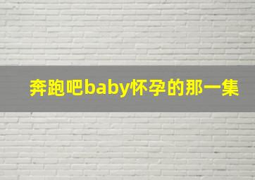 奔跑吧baby怀孕的那一集