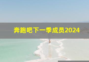 奔跑吧下一季成员2024