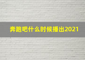 奔跑吧什么时候播出2021