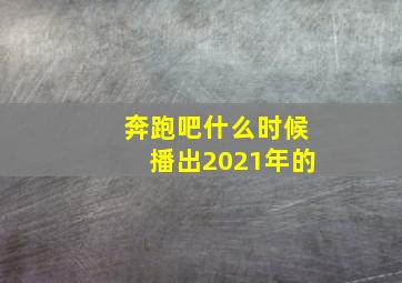 奔跑吧什么时候播出2021年的