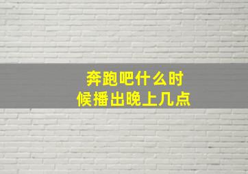 奔跑吧什么时候播出晚上几点