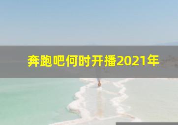 奔跑吧何时开播2021年