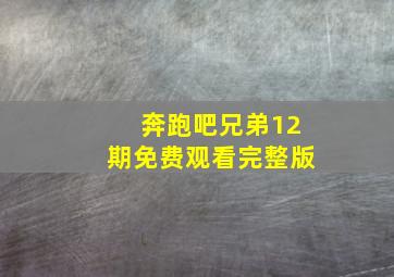 奔跑吧兄弟12期免费观看完整版