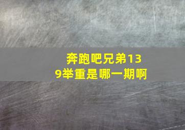 奔跑吧兄弟139举重是哪一期啊