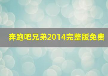 奔跑吧兄弟2014完整版免费