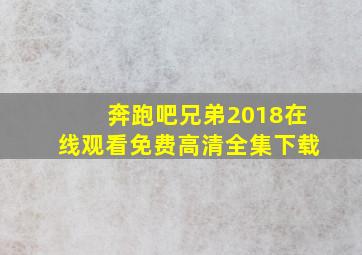 奔跑吧兄弟2018在线观看免费高清全集下载