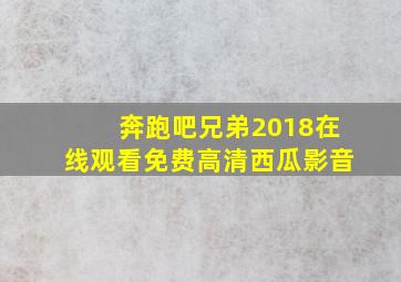 奔跑吧兄弟2018在线观看免费高清西瓜影音