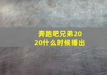 奔跑吧兄弟2020什么时候播出