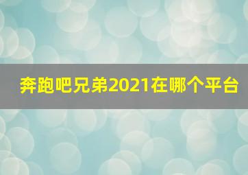 奔跑吧兄弟2021在哪个平台