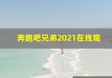 奔跑吧兄弟2021在线观