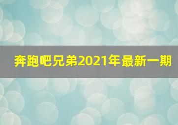 奔跑吧兄弟2021年最新一期