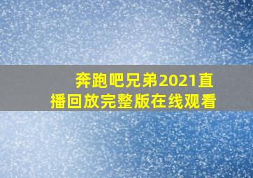 奔跑吧兄弟2021直播回放完整版在线观看