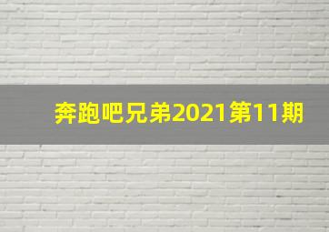 奔跑吧兄弟2021第11期