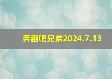 奔跑吧兄弟2024.7.13