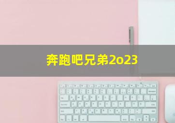 奔跑吧兄弟2o23