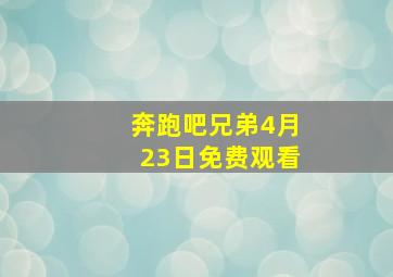 奔跑吧兄弟4月23日免费观看