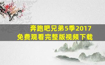 奔跑吧兄弟5季2017免费观看完整版视频下载