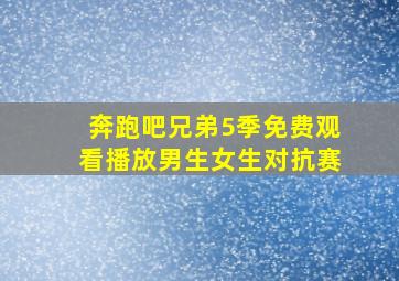 奔跑吧兄弟5季免费观看播放男生女生对抗赛