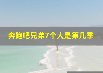 奔跑吧兄弟7个人是第几季