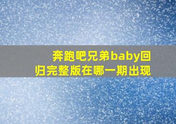 奔跑吧兄弟baby回归完整版在哪一期出现