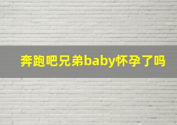 奔跑吧兄弟baby怀孕了吗