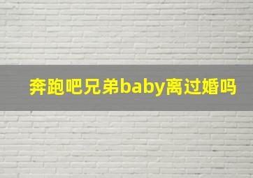 奔跑吧兄弟baby离过婚吗