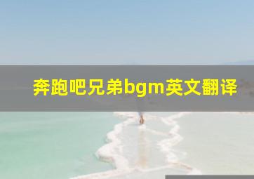 奔跑吧兄弟bgm英文翻译