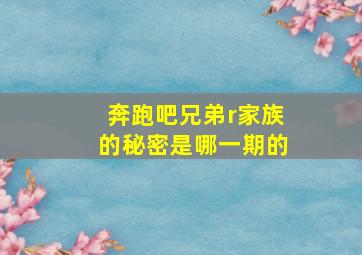 奔跑吧兄弟r家族的秘密是哪一期的