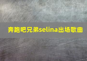 奔跑吧兄弟selina出场歌曲