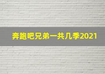 奔跑吧兄弟一共几季2021