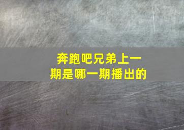 奔跑吧兄弟上一期是哪一期播出的