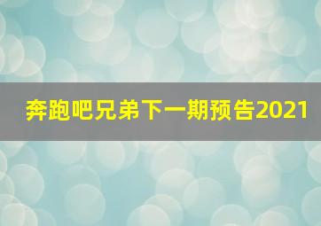 奔跑吧兄弟下一期预告2021