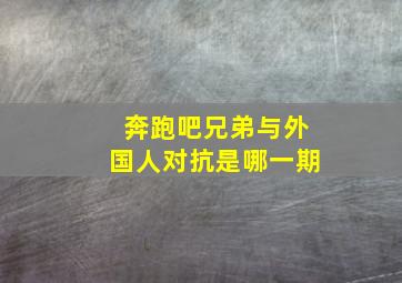 奔跑吧兄弟与外国人对抗是哪一期