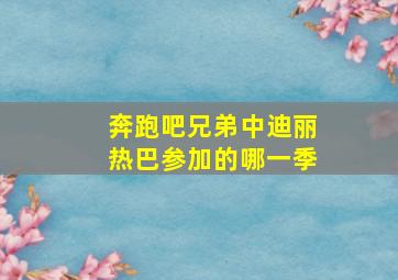 奔跑吧兄弟中迪丽热巴参加的哪一季