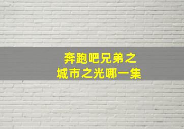 奔跑吧兄弟之城市之光哪一集