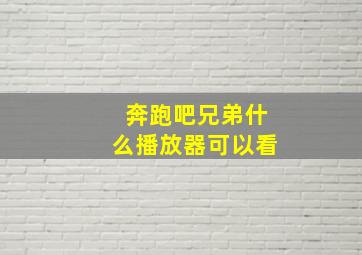 奔跑吧兄弟什么播放器可以看