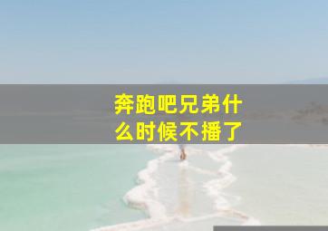 奔跑吧兄弟什么时候不播了