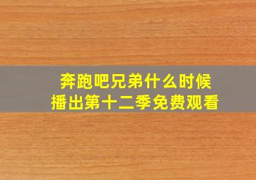 奔跑吧兄弟什么时候播出第十二季免费观看