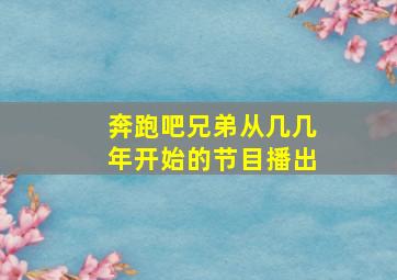 奔跑吧兄弟从几几年开始的节目播出