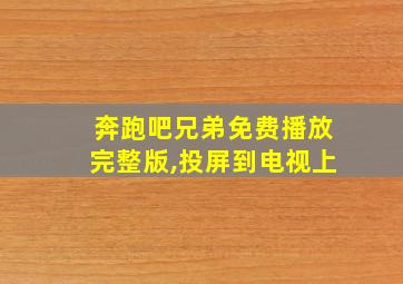 奔跑吧兄弟免费播放完整版,投屏到电视上