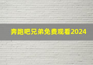 奔跑吧兄弟免费观看2024