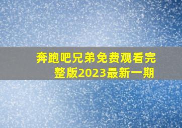 奔跑吧兄弟免费观看完整版2023最新一期