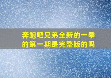 奔跑吧兄弟全新的一季的第一期是完整版的吗