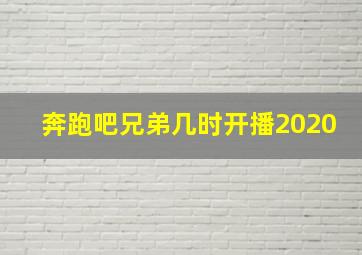 奔跑吧兄弟几时开播2020