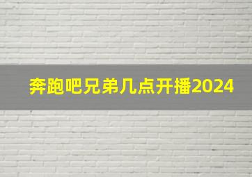 奔跑吧兄弟几点开播2024