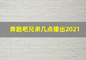 奔跑吧兄弟几点播出2021