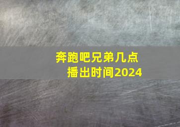 奔跑吧兄弟几点播出时间2024